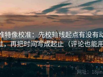 推特像校准：先校轴线起点有没有动过，再把时间写成起止（评论也能用）