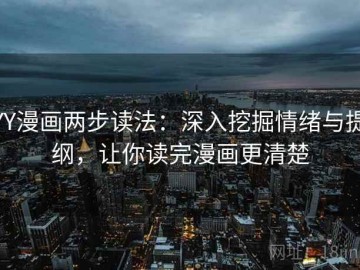 YY漫画两步读法：深入挖掘情绪与提纲，让你读完漫画更清楚