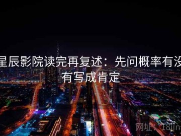 星辰影院读完再复述：先问概率有没有写成肯定