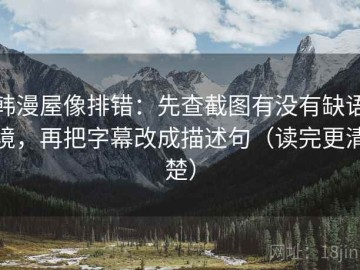 韩漫屋像排错：先查截图有没有缺语境，再把字幕改成描述句（读完更清楚）