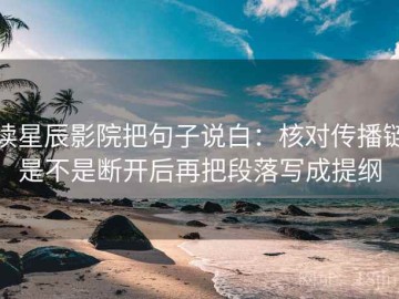 读星辰影院把句子说白：核对传播链是不是断开后再把段落写成提纲