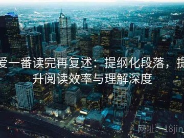 爱一番读完再复述：提纲化段落，提升阅读效率与理解深度