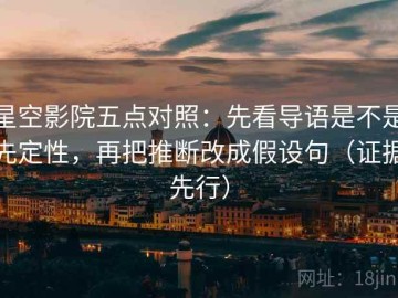 星空影院五点对照：先看导语是不是先定性，再把推断改成假设句（证据先行）
