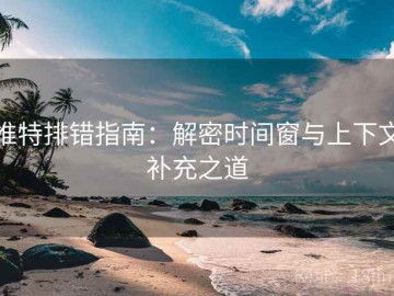 推特排错指南：解密时间窗与上下文补充之道