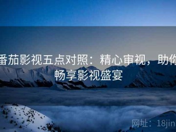 番茄影视五点对照：精心审视，助你畅享影视盛宴