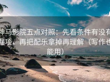 神马影院五点对照：先看条件有没有漏项，再把配乐拿掉再理解（写作也能用）