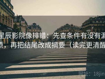 星辰影院像排错：先查条件有没有漏项，再把结尾改成摘要（读完更清醒）