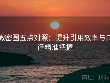 微密圈五点对照：提升引用效率与口径精准把握