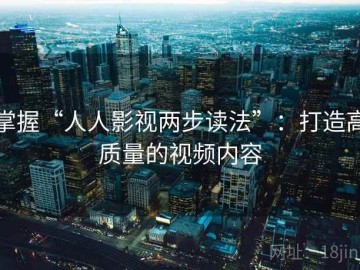 掌握“人人影视两步读法”：打造高质量的视频内容