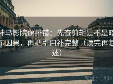 神马影院像排错：先查剪辑是不是暗示因果，再把引用补完整（读完再复述）