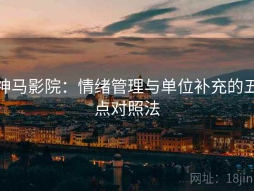 神马影院：情绪管理与单位补充的五点对照法