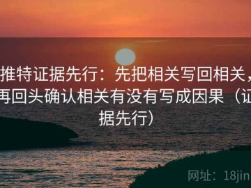 推特证据先行：先把相关写回相关，再回头确认相关有没有写成因果（证据先行）