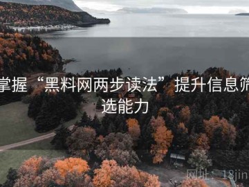 掌握“黑料网两步读法”提升信息筛选能力