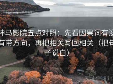 神马影院五点对照：先看因果词有没有带方向，再把相关写回相关（把句子说白）