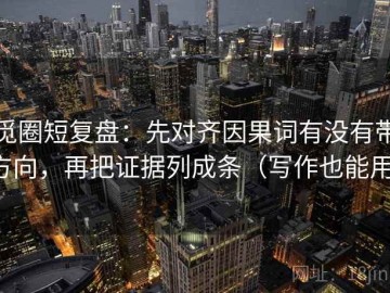 觅圈短复盘：先对齐因果词有没有带方向，再把证据列成条（写作也能用）