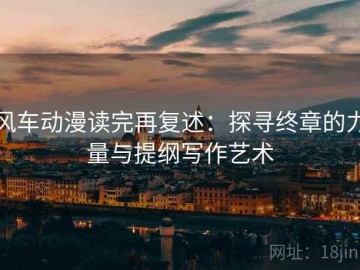 风车动漫读完再复述：探寻终章的力量与提纲写作艺术