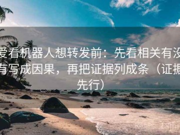 爱看机器人想转发前：先看相关有没有写成因果，再把证据列成条（证据先行）