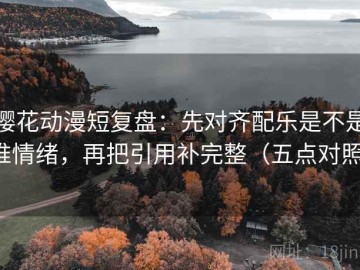 樱花动漫短复盘：先对齐配乐是不是推情绪，再把引用补完整（五点对照）