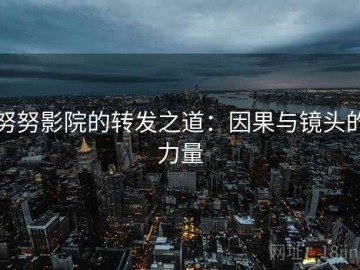 努努影院的转发之道：因果与镜头的力量