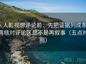 人人影视想评论前：先把证据列成条，再核对评论区是不是再叙事（五点对照）