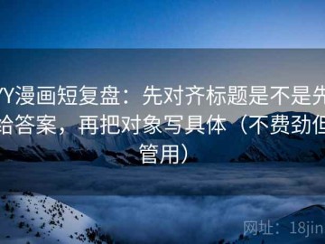 YY漫画短复盘：先对齐标题是不是先给答案，再把对象写具体（不费劲但管用）