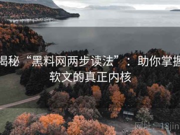 揭秘“黑料网两步读法”：助你掌握软文的真正内核