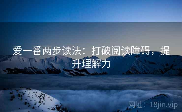 爱一番两步读法:打破阅读障碍,提升理解力 爱一番两步读法:打破阅读障碍,提升理解力