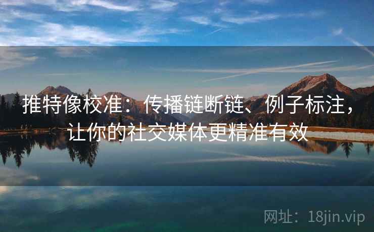 推特像校准：传播链断链、例子标注，让你的社交媒体更精准有效