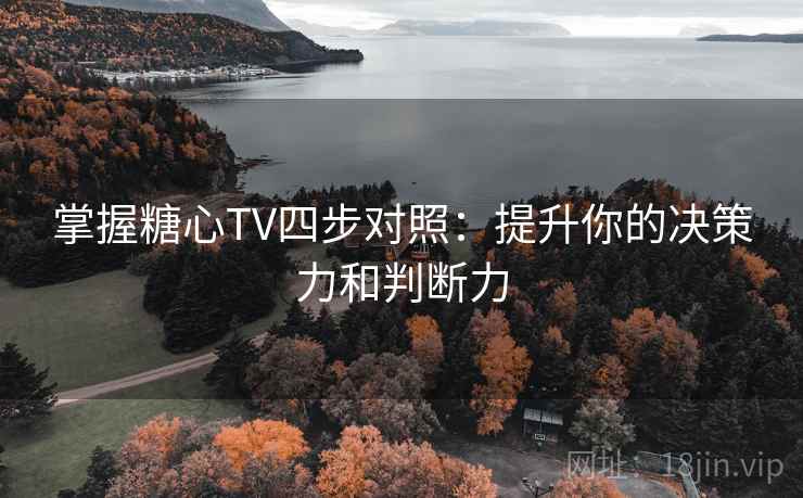 掌握糖心TV四步对照：提升你的决策力和判断力