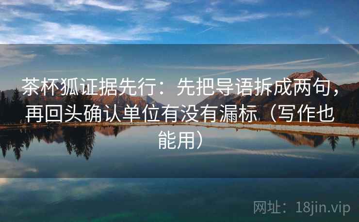 茶杯狐证据先行：先把导语拆成两句，再回头确认单位有没有漏标（写作也能用）