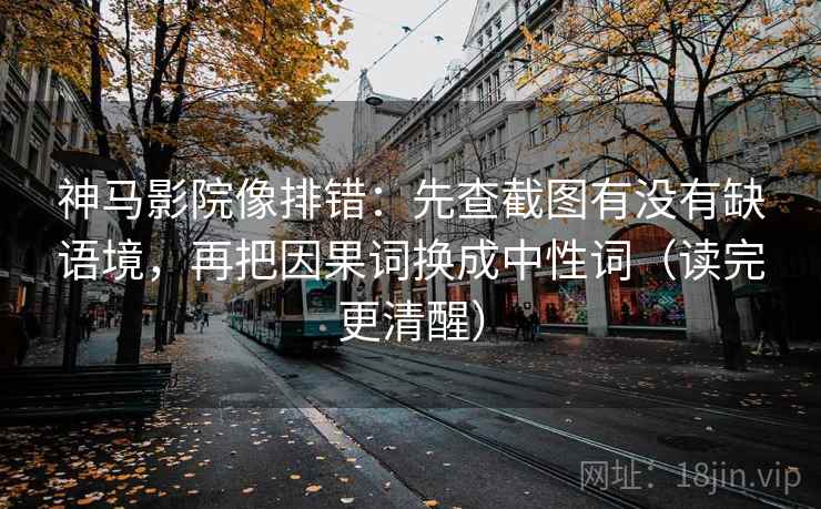 神马影院像排错：先查截图有没有缺语境，再把因果词换成中性词（读完更清醒）