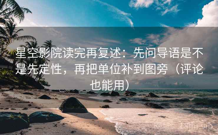 星空影院读完再复述：先问导语是不是先定性，再把单位补到图旁（评论也能用）