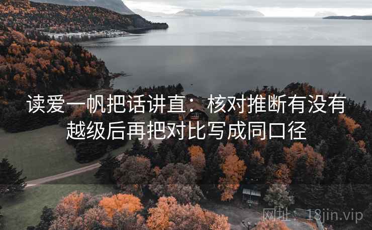 读爱一帆把话讲直：核对推断有没有越级后再把对比写成同口径