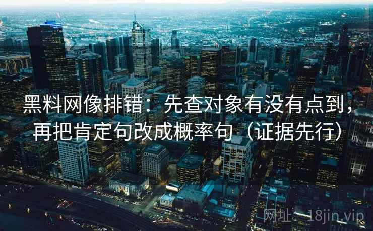 黑料网像排错：先查对象有没有点到，再把肯定句改成概率句（证据先行）