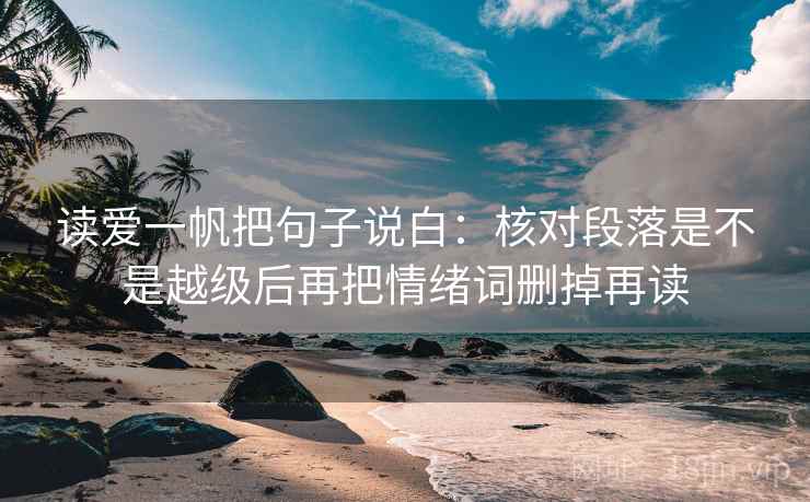 读爱一帆把句子说白：核对段落是不是越级后再把情绪词删掉再读