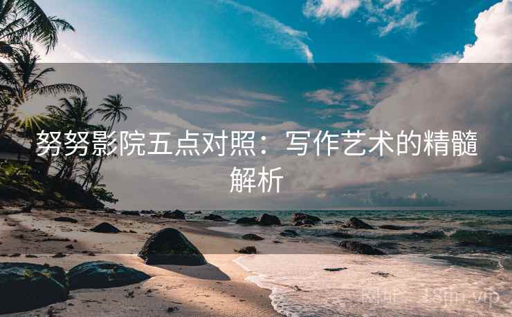 努努影院五点对照：写作艺术的精髓解析