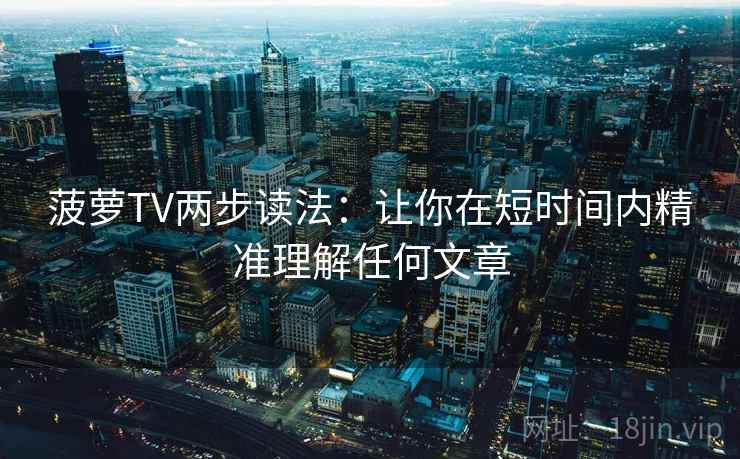 菠萝TV两步读法：让你在短时间内精准理解任何文章
