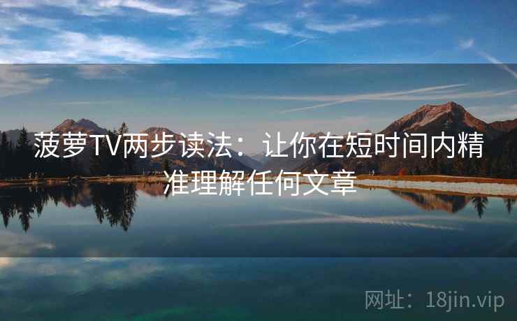 菠萝TV两步读法：让你在短时间内精准理解任何文章