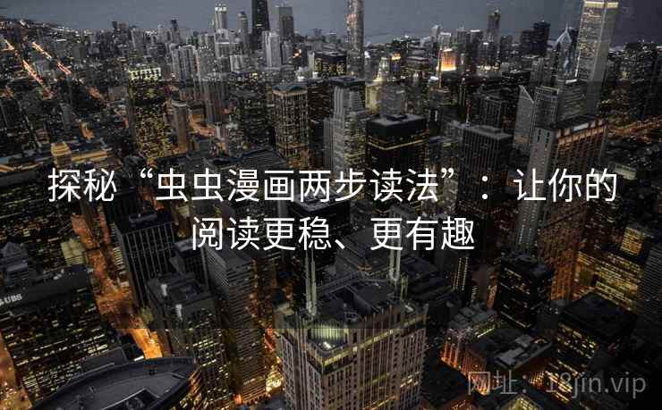 探秘“虫虫漫画两步读法”：让你的阅读更稳、更有趣