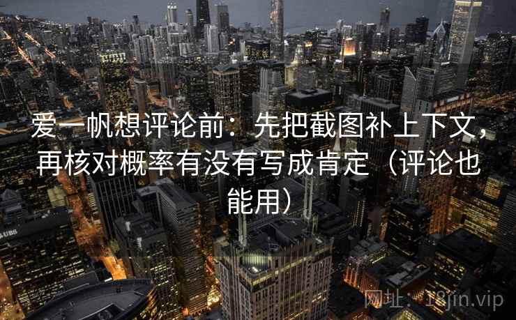 爱一帆想评论前：先把截图补上下文，再核对概率有没有写成肯定（评论也能用）