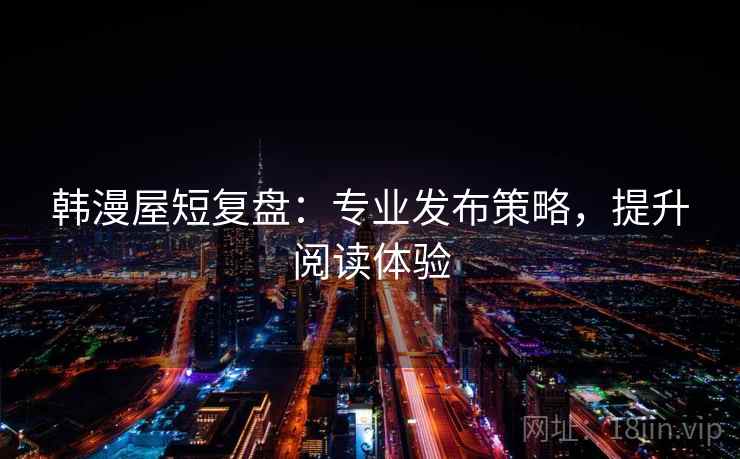 韩漫屋短复盘：专业发布策略，提升阅读体验