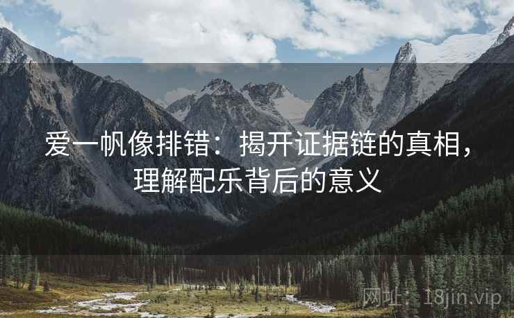 爱一帆像排错：揭开证据链的真相，理解配乐背后的意义