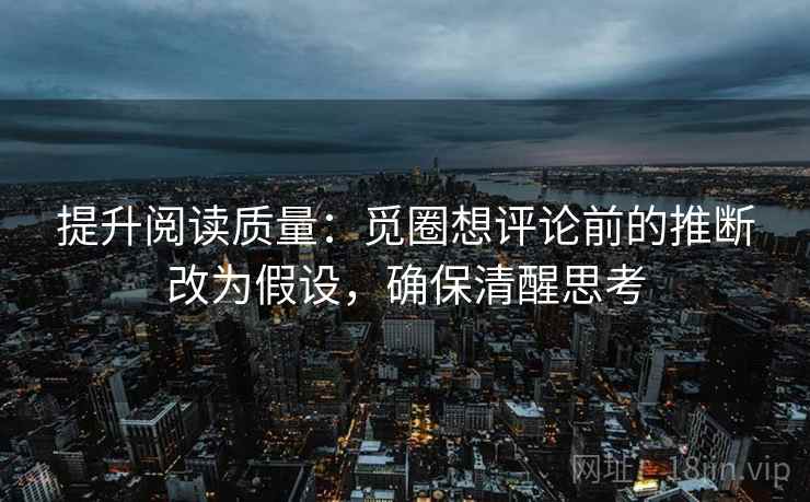 提升阅读质量：觅圈想评论前的推断改为假设，确保清醒思考