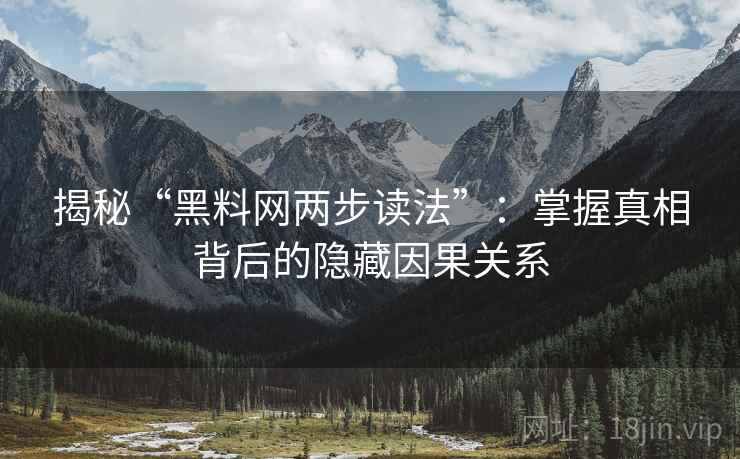 揭秘“黑料网两步读法”：掌握真相背后的隐藏因果关系