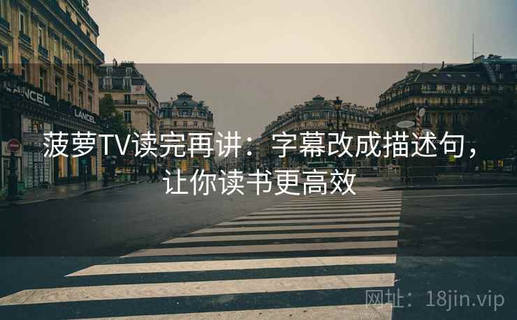 菠萝TV读完再讲：字幕改成描述句，让你读书更高效