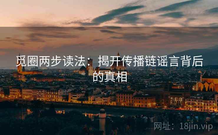 觅圈两步读法：揭开传播链谣言背后的真相