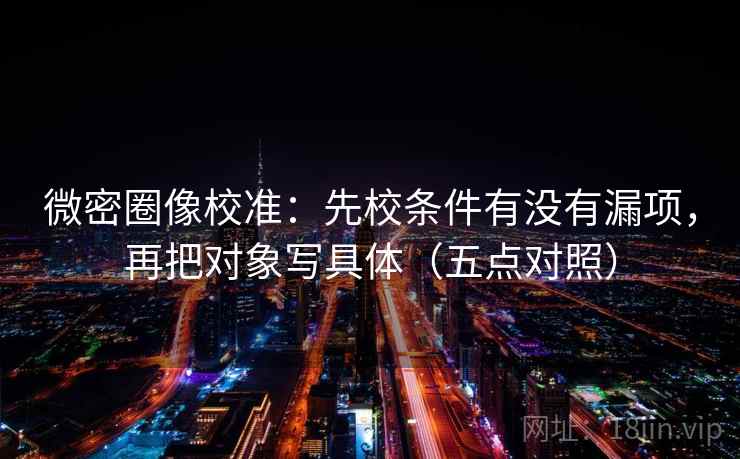 微密圈像校准：先校条件有没有漏项，再把对象写具体（五点对照）