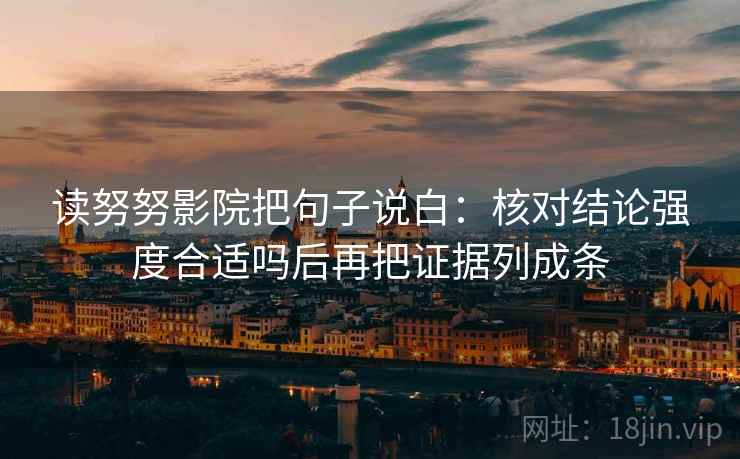 读努努影院把句子说白：核对结论强度合适吗后再把证据列成条