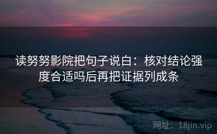 读努努影院把句子说白：核对结论强度合适吗后再把证据列成条