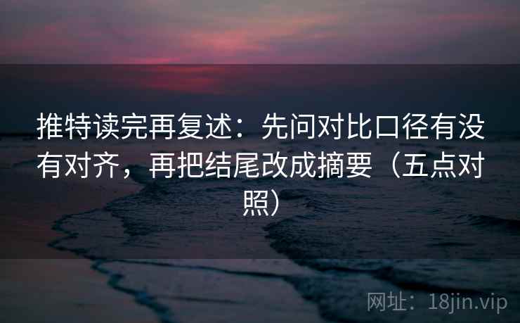 推特读完再复述:先问对比口径有没有对齐,再把结尾改成摘要(五点对照) 推特读完再复述:先问对比口径有没有对齐,再把结尾改成摘要(五点对照)